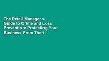 The Retail Manager s Guide to Crime and Loss Prevention: Protecting Your Business From Theft,