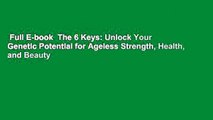 Full E-book  The 6 Keys: Unlock Your Genetic Potential for Ageless Strength, Health, and Beauty