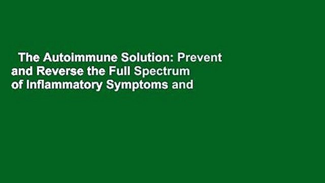 The Autoimmune Solution: Prevent and Reverse the Full Spectrum of Inflammatory Symptoms and