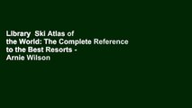 Library  Ski Atlas of the World: The Complete Reference to the Best Resorts - Arnie Wilson