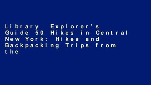 Library Explorer's Guide 50 Hikes in Central New York: Hikes and Backpacking Trips from the