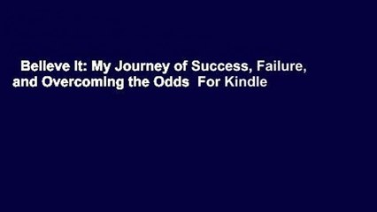 Believe It: My Journey of Success, Failure, and Overcoming the Odds  For Kindle