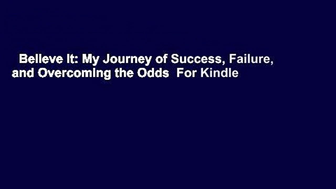 Believe It: My Journey of Success, Failure, and Overcoming the Odds  For Kindle