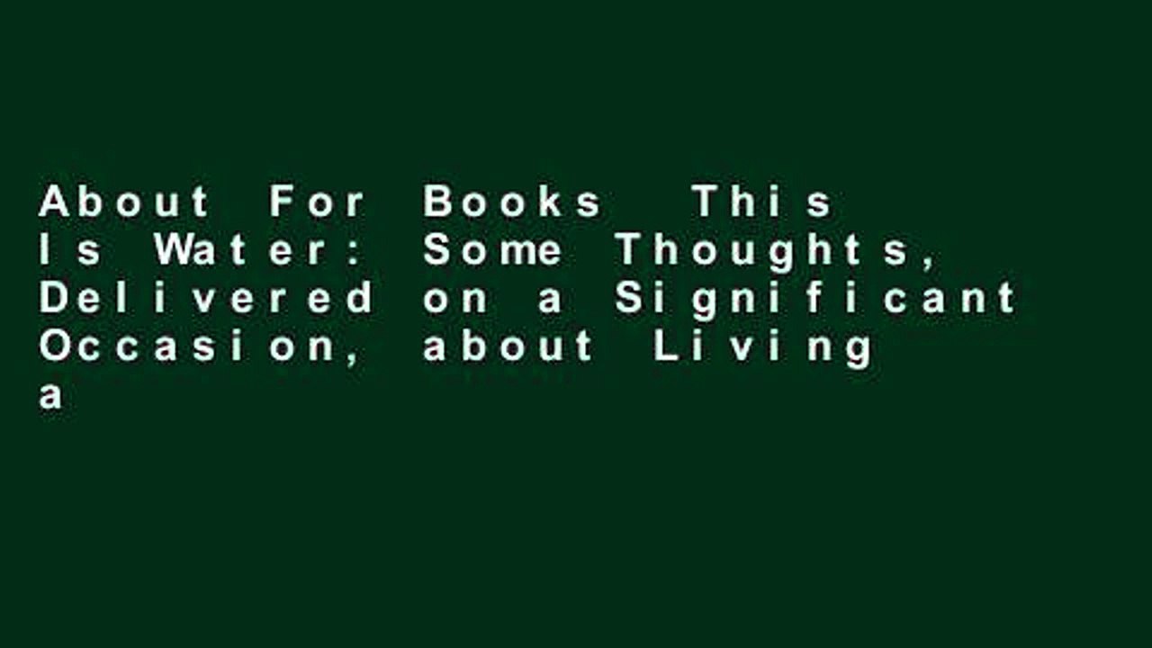 About For Books  This Is Water: Some Thoughts, Delivered on a Significant Occasion, about Living a