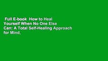 Full E-book  How to Heal Yourself When No One Else Can: A Total Self-Healing Approach for Mind,