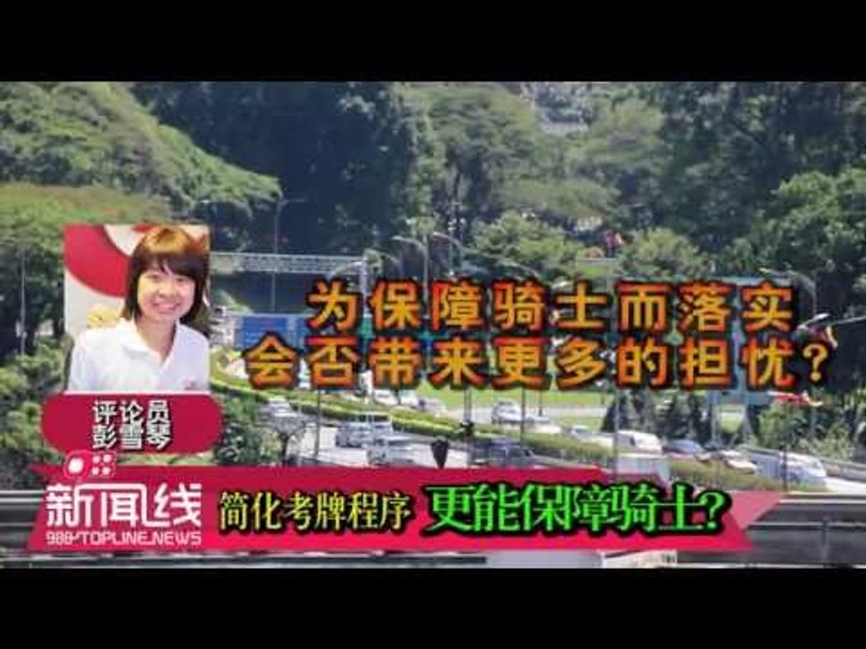 【988新闻线】 简化考牌程序 更能保障骑士？