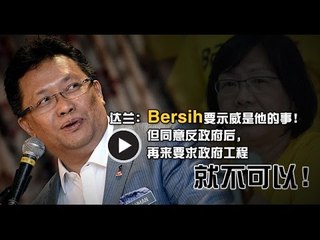 【988新闻线】达兰：Bersih要示威他的事！但同意反政府后，再来要求政府工程就不可以！