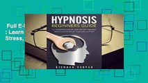 Full E-book  Hypnosis Beginners Guide: : Learn How to Use Hypnosis to Relieve Stress, Anxiety,