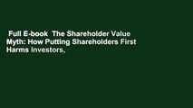 Full E-book  The Shareholder Value Myth: How Putting Shareholders First Harms Investors,