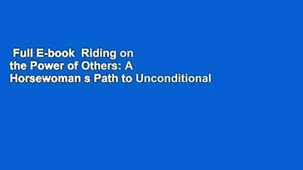 Full E-book  Riding on the Power of Others: A Horsewoman s Path to Unconditional Love  Best