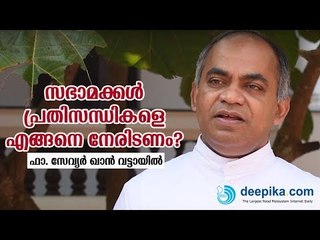 സഭാമക്കള്‍ പ്രതിസന്ധികളെ എങ്ങനെ നേരിടണം? ഫാ. സേവ്യര്‍ ഖാന്‍ വട്ടായില്‍ പറയുന്നു