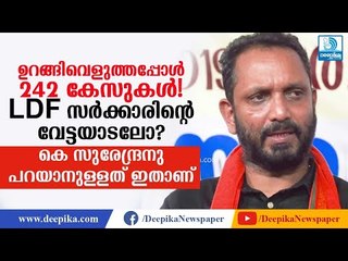ഉറങ്ങിവെളുത്തപ്പോള്‍ 242 കേസുകള്‍! വേട്ടയാടലെന്ന്‌ കെ സുരേന്ദ്രന്‍ K Surendran on 242 Cases