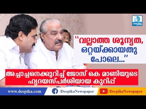 വല്ലാത്ത ശൂന്യത, ഒറ്റയ്ക്കായതു പോലെ! കെ എം മാണിയെക്കുറിച്ച് ജോസ് കെ മാണി Jose K Mani about KM Mani