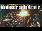 When Chinese art combine with steel art | More China
