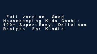 Full version  Good Housekeeping Kids Cook!: 100+ Super-Easy, Delicious Recipes  For Kindle