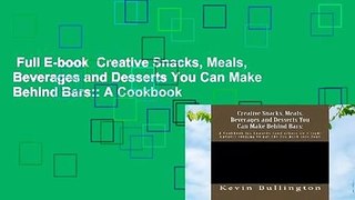 Full E-book  Creative Snacks, Meals, Beverages and Desserts You Can Make Behind Bars:: A Cookbook