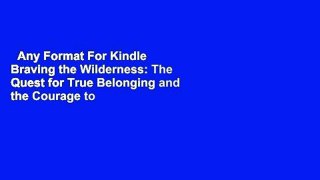 Any Format For Kindle  Braving the Wilderness: The Quest for True Belonging and the Courage to