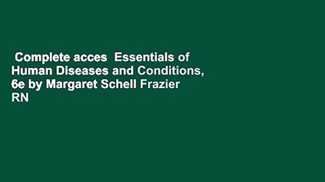 Complete acces Essentials of Human Diseases and Conditions, 6e by Margaret Schell Frazier RN