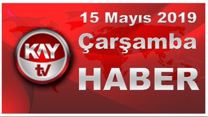 15 Mayıs 2019 Kay Tv Haber