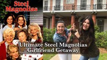Hey Y'all - Ultimate Steel Magnolias Girlfriend Getaway
