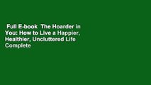 Full E-book  The Hoarder in You: How to Live a Happier, Healthier, Uncluttered Life Complete