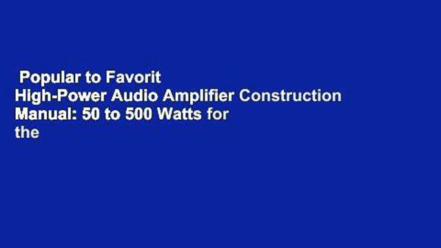 Popular to Favorit High-Power Audio Amplifier Construction Manual: 50 to 500 Watts for the Audio