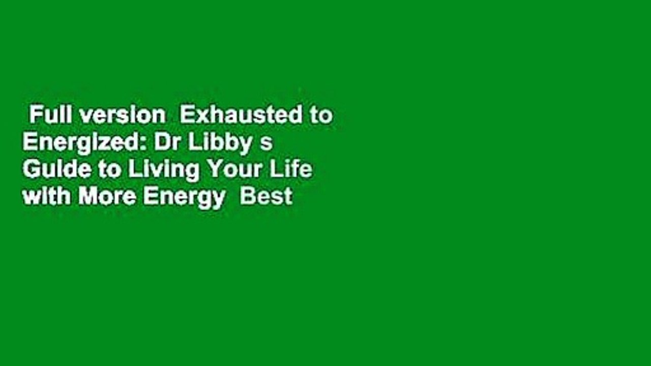 Full version  Exhausted to Energized: Dr Libby s Guide to Living Your Life with More Energy  Best