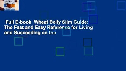 Full E-book  Wheat Belly Slim Guide: The Fast and Easy Reference for Living and Succeeding on the