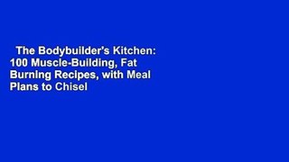 The Bodybuilder's Kitchen: 100 Muscle-Building, Fat Burning Recipes, with Meal Plans to Chisel