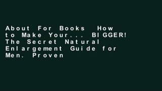 About For Books  How to Make Your... BIGGER! The Secret Natural Enlargement Guide for Men. Proven