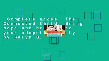 Complete acces  The Connected Child: Bring hope and healing to your adoptive family by Karyn B.