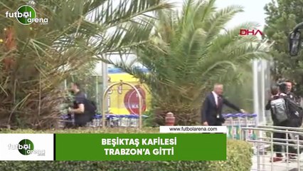 Beşiktaş kafilesi Trabzon'a gitti