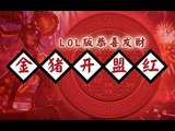 【金猪开盟红】改编个LOL版恭喜发财给大家拜年啦