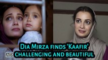 Dia Mirza finds 'Kaafir' challenging and beautiful
