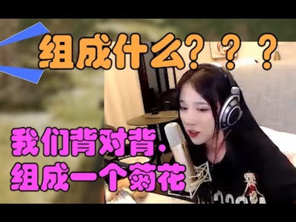 呆妹儿：我们背对背，组成一个菊花。队友：？？？