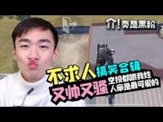 【不求人精彩锦集】搞笑合辑：空投都跟我姓，人家是最可爱的！《刺激战场》اللاعب الصيني الاقوى في ببجي موبايلPUBG Mobile
