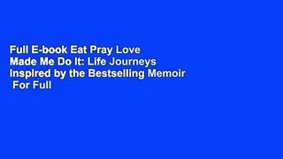 Full E-book Eat Pray Love Made Me Do It: Life Journeys Inspired by the Bestselling Memoir  For Full