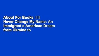 About For Books  I ll Never Change My Name: An Immigrant s American Dream from Ukraine to the USA