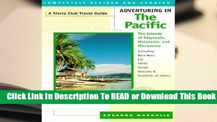 Full E-book Adventuring in the Pacific: Polynesia, Melanesia, Micronesia Including Bora Bora,