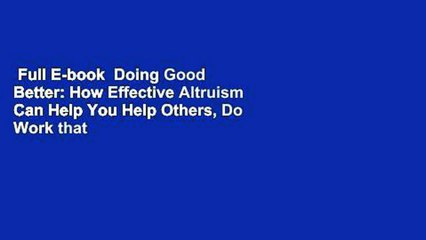 Full E-book  Doing Good Better: How Effective Altruism Can Help You Help Others, Do Work that
