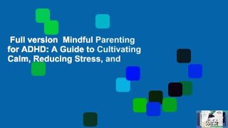 Full version  Mindful Parenting for ADHD: A Guide to Cultivating Calm, Reducing Stress, and
