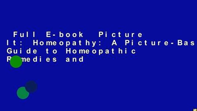 Full E-book Picture It: Homeopathy: A Picture-Based Guide to Homeopathic Remedies and