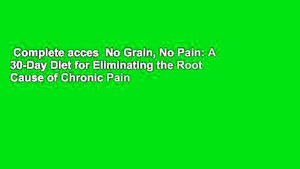 Complete acces  No Grain, No Pain: A 30-Day Diet for Eliminating the Root Cause of Chronic Pain