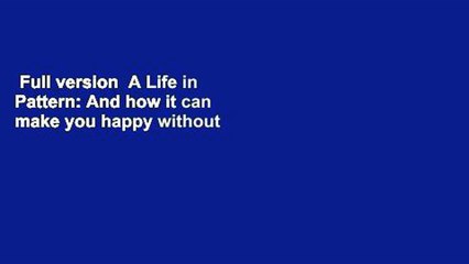 Full version  A Life in Pattern: And how it can make you happy without even noticing  Best
