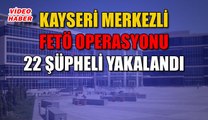 (19 Mayıs 2019) KAYSERİ MERKEZLİ FETÖ OPERASYONU 22 ŞÜPHELİ YAKALANDI