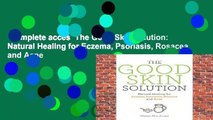 Complete acces  The Good Skin Solution: Natural Healing for Eczema, Psoriasis, Rosacea and Acne