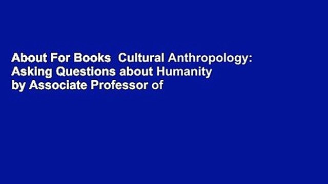 About For Books Cultural Anthropology: Asking Questions about Humanity by Associate Professor of