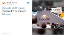 Google met Huawei sur liste noire et le prive de YouTube, Gmail et Android