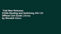 Trial New Releases  CCNA Routing and Switching 200-125 Official Cert Guide Library by Wendell Odom