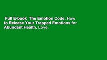 Full E-book  The Emotion Code: How to Release Your Trapped Emotions for Abundant Health, Love,